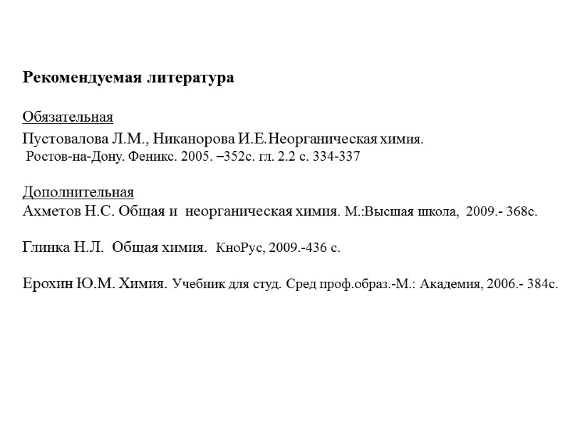 Рекомендуемая литература  Обязательная Пустовалова Л.М., Никанорова И.Е.Неорганическая химия.   Ростов-на-Дону. Феникс. 2005.